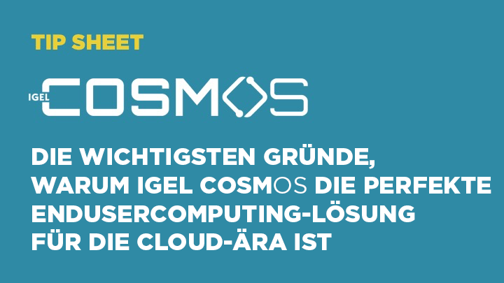 DIE WICHTIGSTEN GRÜNDE, WARUM IGEL COSMOS DIE PERFEKTE ENDANWENDERCOMPUTING- LÖSUNG FÜR DIE CLOUD-ÄRA IST